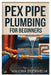 Pex Pipe Plumbing for Beginners: A Step-By-Step Handbook for Diyers and Professionals to Install, Repair, and Optimize Pex Systems Like an Expert by Valcira Duskhelm