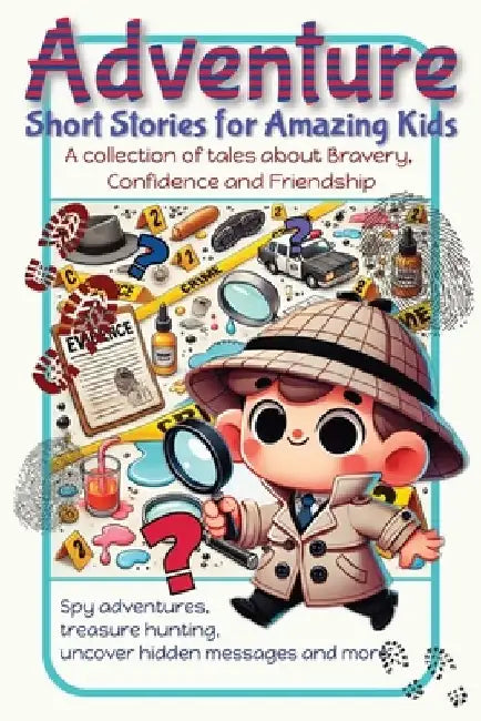 Adventure Short Stories for Amazing Kids: A Collection of tales about Bravery, Confidence and Friendship. Spy Adventures, Treasure Hunting, Uncover Hi by The Little People Publishing