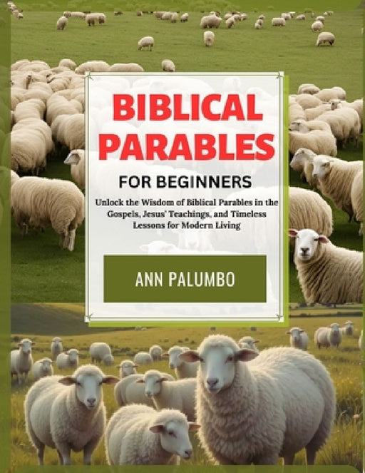 Biblical Parables for Beginners: Unlock the Wisdom of Biblical Parables in the Gospels, Jesus' Teachings, and Timeless Lessons for Modern Living by Ann Palumbo