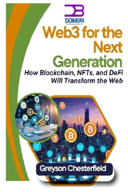 Web3 for the Next Generation: How Blockchain, NFTs, and DeFi Will Transform the Web by Greyson Chesterfield