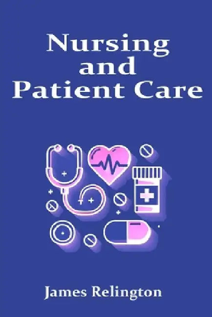 Nursing and Patient Care: The Complete Guide by James Relington