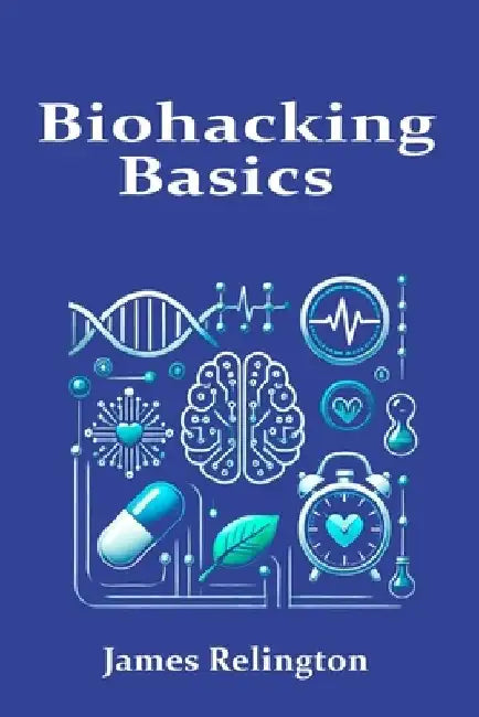 Biohacking Basics: Exploring Personalized Health, Longevity, and the Science of Self-Optimization by James Relington