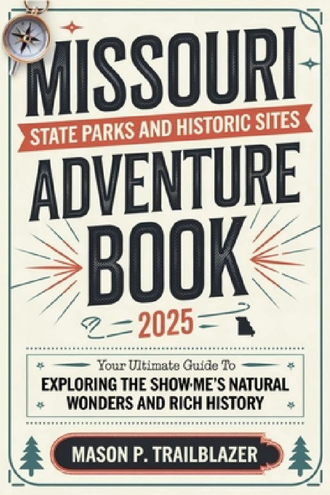 Missouri State Parks and Historic Sites Adventure Book 2025: Your Ultimate Guide to Exploring the Show-Me State's Natural Wonders and Rich History by Mason P Trailblazer