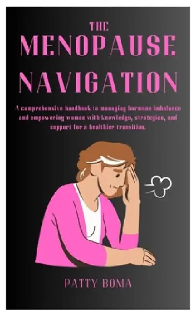 The Menopause Navigation: A comprehensive handbook to managing hormone imbalance and empowering women with knowledge, strategies, and support for a he by Patty Boma