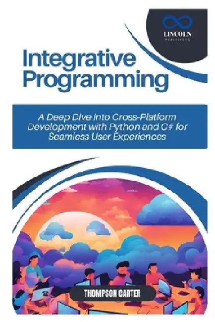 Integrative Programming: A Deep Dive into Cross-Platform Development with Python and C# for Seamless User Experiences by Thompson Carter