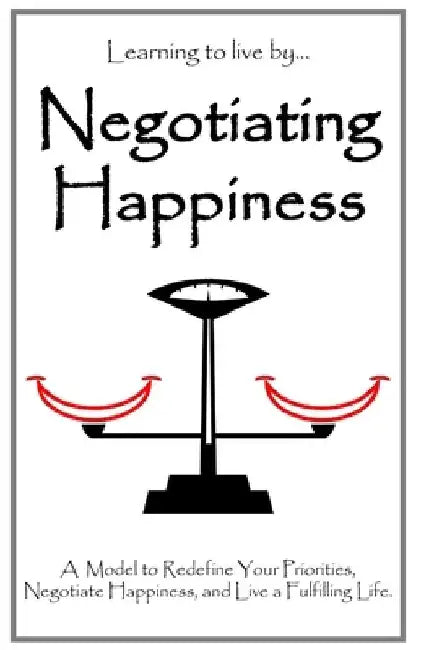 Negotiating Happiness: A Model to Redefine Your Priorities, Negotiate Happiness, and Live a Fulfilling Life. by Jorge Alfredo Morales Rosales