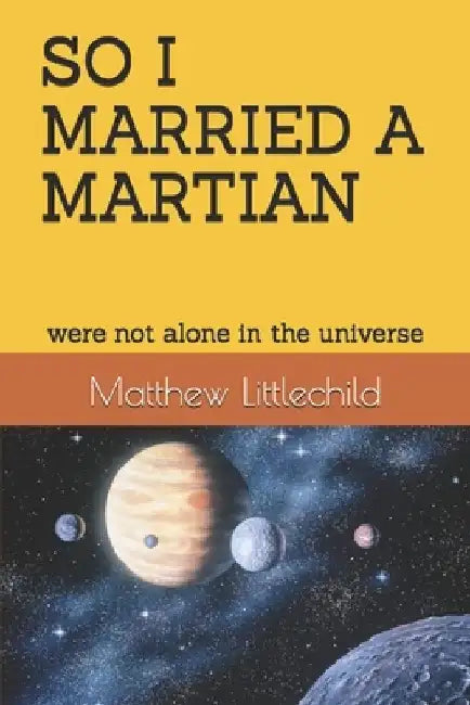So I Married a Martian: were not alone in the universe by Matthew Littlechild