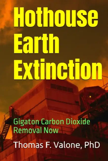 Hothouse Earth Extinction: Gigaton Carbon Dioxide Removal Now by Thomas F, Ph.D. Valone