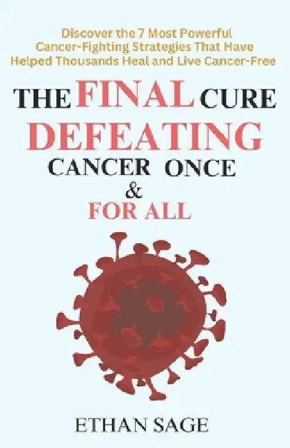 The final cure: Defeating cancer once and for all: Discover the 7 Most Powerful Cancer-Fighting Strategies That Have Helped Thousands Heal and Live Ca by Ethan Sage