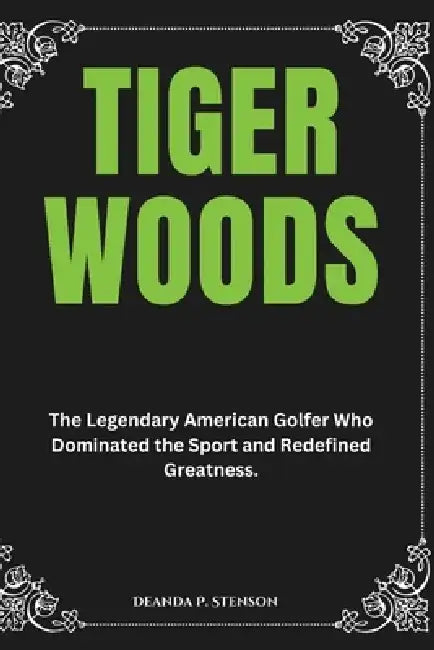 Tiger Woods: The Legendary American Golfer Who Dominated the Sport and Redefined Greatness. by Deanda P. Stenson