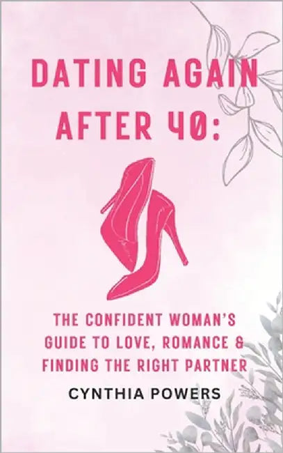 Dating Again After 40: The Confident Woman's Guide to Love, Romance & Finding the Right Partner: Navigate Modern Dating, Build Self-Worth, and Create by Powers, Cynthia