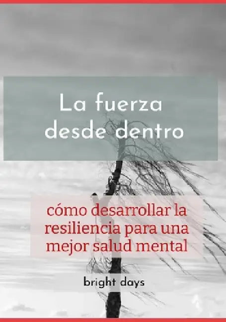 La fuerza desde dentro: cómo desarrollar la resiliencia para una mejor salud mental by Bright Days