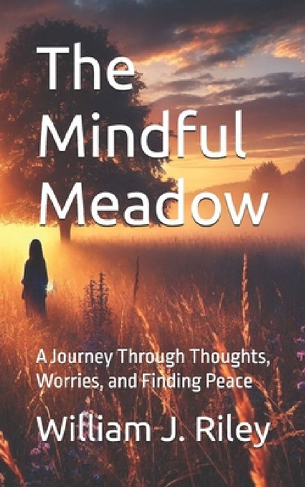 The Mindful Meadow: A Journey Through Thoughts, Worries, and Finding Peace by William J. Riley