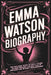 Emma Watson Biography: The Inspiring Story of How a Young Actress Became a Global Icon of Feminism and Women's Empowerment by Gracie Morris
