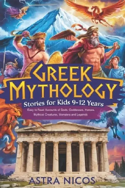 Greek Mythology Stories for Kids 9-12 Years: Easy to Read Accounts of Gods, Goddesses, Heroes, Mythical Creatures, Monsters and Legends by Astra Nicos