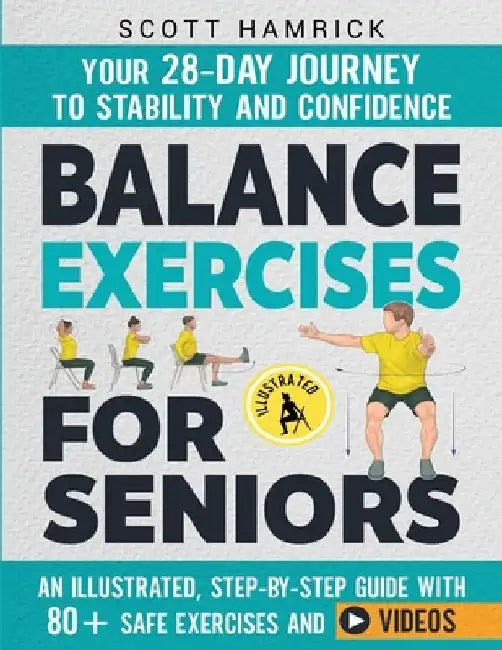 Balance Exercises for Seniors: Your 28-Day Journey to Stability and Confidence - An Illustrated, Step-by-Step Guide with 80+ Safe Exercises and Videos by Scott Hamrick