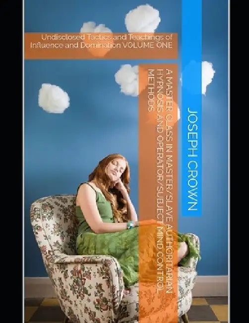 A Master Class in Master/slave Authoritarian Hypnosis and Operator/subject Mind Control methods: Undisclosed Tactics and Teachings of Influence and Do by Joseph Crown