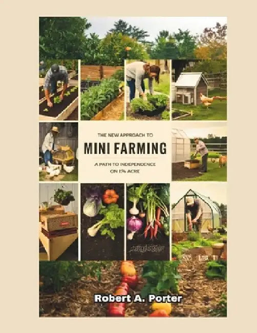 The New Approach to Mini Farming: A Path to Independence on 1/4 Acre by Robert a. Porter