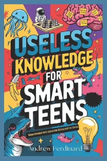 Useless Knowledge For Smart Teens: Unlock 200+ Intriguing Facts to Ignite Curiosity, Fuel Conversation, and Enrich Your Perspective with Quirky trivia by Andrew Ferdinard