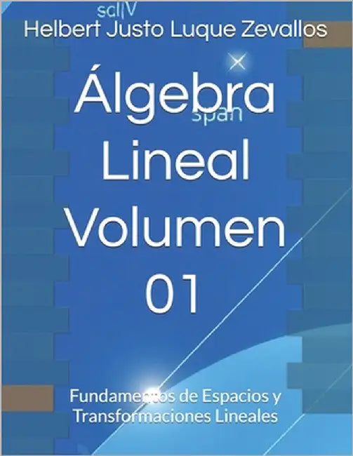 Álgebra Lineal Volumen 01: Fundamentos de Espacios y Transformaciones Lineales by Luque Zevallos, Helbert Justo