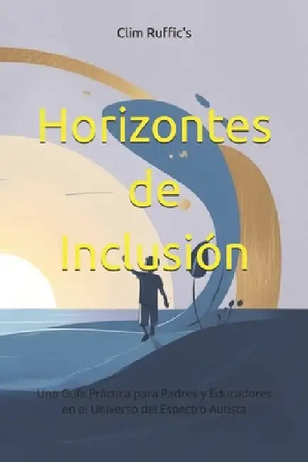 Horizontes de Inclusión: Una Guía Práctica para Padres y Educadores en el Universo del Espectro Autista by CLIM Ruffic's
