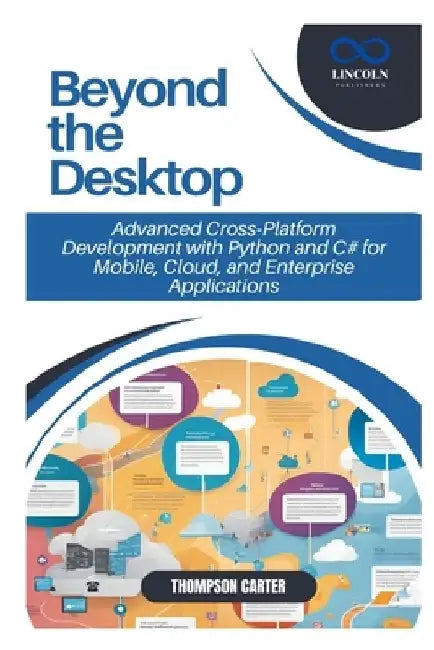Beyond the Desktop: Mastering Cross-Platform Application Development Using Python, C#, and Agile Methodologies by Thompson Carter