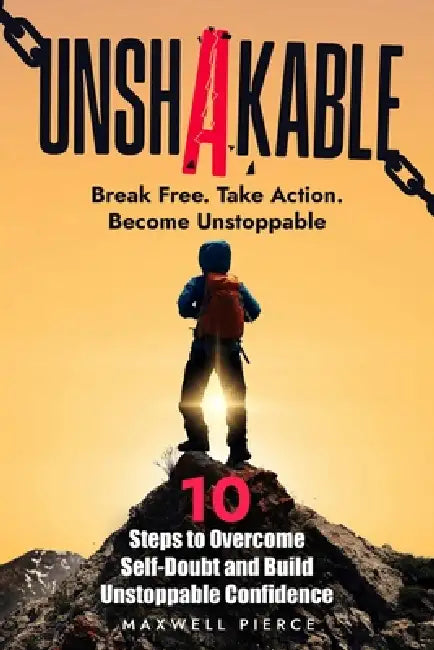 Unshakable: 10 Steps to Overcome Self-Doubt and Build Unstoppable Confidence: The Ultimate Guide to Rewiring Your Mindset, Eliminating Fear, and Unloc by Maxwell Pierce
