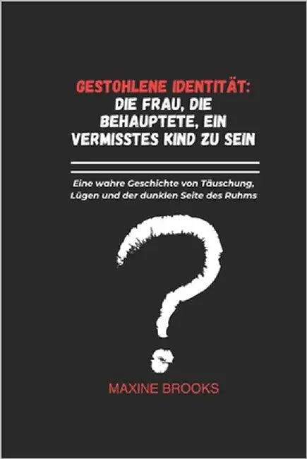 Gestohlene Identität: DIE FRAU, DIE BEHAUPTETE, EIN VERMISSTES KIND ZU SEIN: Eine wahre Geschichte von Täuschung, Lügen und der dunklen Seite des Ruhm by Brooks, Maxine