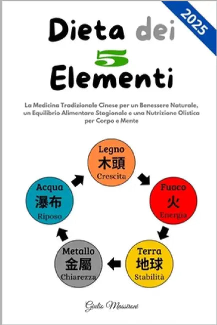 Dieta dei 5 Elementi: La Medicina Tradizionale Cinese per un Benessere Naturale, un Equilibrio Alimentare Stagionale e una Nutrizione Olistica per Cor by Massironi, Giulio