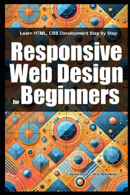 Responsive Web Design for Beginners: Learn HTML, CSS Development Step by Step by Laurence Lars Svekis
