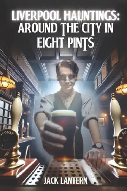 Liverpool Hauntings: Around the City in 8 Pints by Jack Lantern