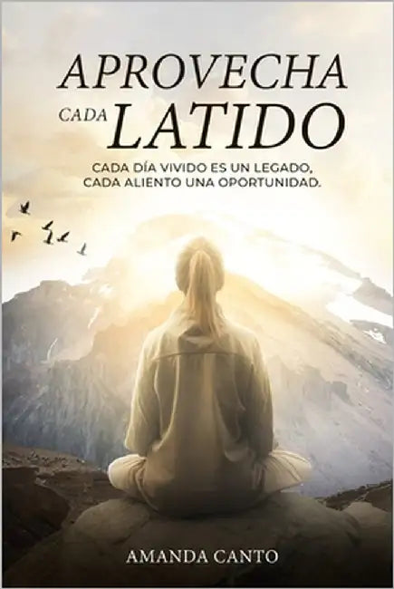 "Aprovecha Cada Latido": "Cada día vivido es un legado, cada aliento una oportunidad" by Canto Rodríguez, Amanda