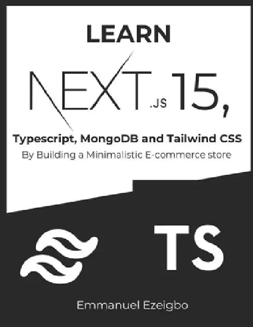 Learn NextJS 15, Typescript, MongoDB and Tailwind CSS: By Building a Minimalistic E-commerce store by Emmanuel Ezeigbo