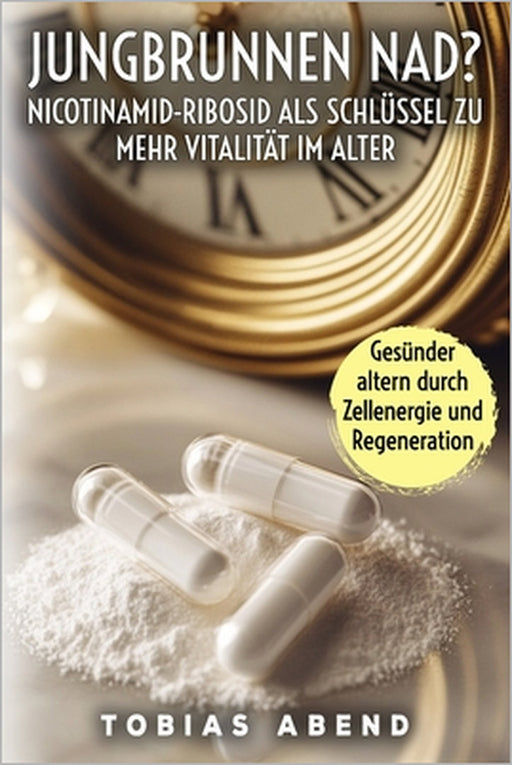 Jungbrunnen NAD? Nicotinamid-Ribosid als Schlüssel zu mehr Vitalität im Alter: Wie der innovative Vitalstoff NAD+ Gesundheit, Energie und Zellregenera by Tobias Abend