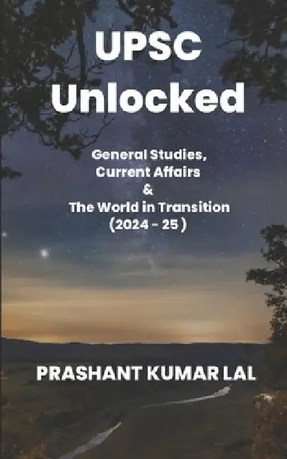 UPSC Unlocked: General Studies, Current Affairs & The World in Transition (2024 -25) by Prashant Kumar Lal