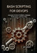 Bash Scripting for DevOps: Automate DevOps Workflows, Optimize Performance, and Save Time by Jeff Cearley