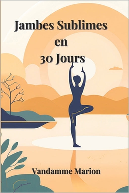 30 Jours pour des Jambes Sublimes: Tonification, Massages et Soins pour une Peau Lisse et Légère: Programme complet d'exercices, d'auto-massages et de by Marion Vandamme