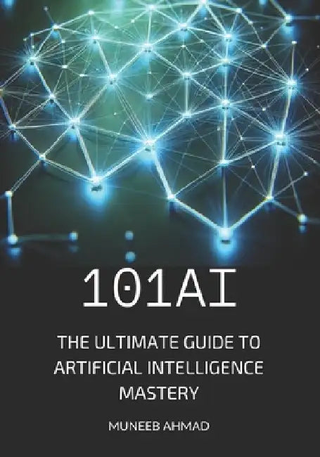 101ai: The Ultimate Guide to Artificial Intelligence Mastery by Muneeb Ahmad