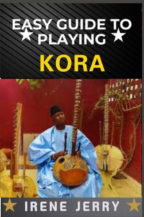 Easy Guide to Playing Kora: A Step-by-Step Approach to Mastering the Traditional West African Harp with Essential Techniques, Playing Styles, and Cult by Irene Jerry