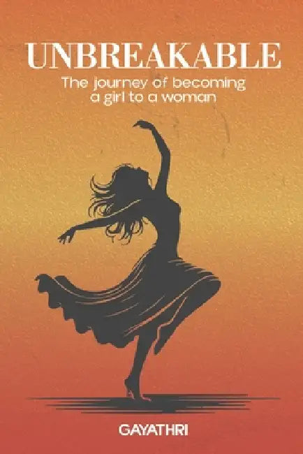 Unbreakable: The Journey of Becoming a Girl to a Woman by Gayathri Lakshmanamoorthy