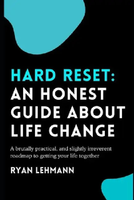 Hard Reset: An Honest Guide About Life Change: A brutally honest, practical, and slightly irreverent roadmap to getting your life together by Ryan Lehmann