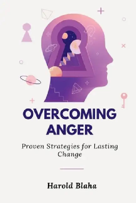 Overcoming Anger: Proven Strategies for Lasting Change by Harold Blaha