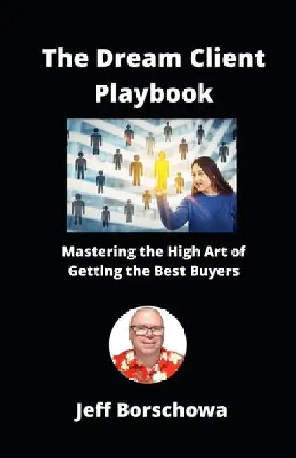 The Dream Client Playbook: Mastering the High Art of Getting the Best Buyers by Jeff Borschowa