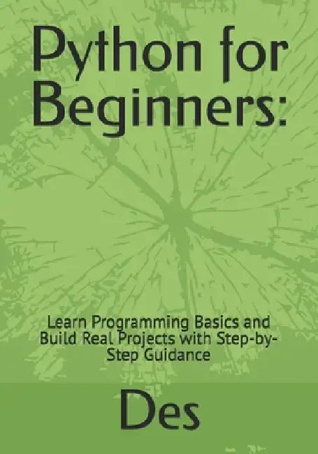 Python for Beginners: : Learn Programming Basics and Build Real Projects with Step-by-Step Guidance by Des Ayele