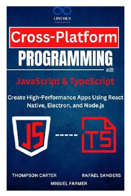 Cross-Platform Programming with JavaScript & TypeScript: Create High-Performance Apps Using React Native, Electron, and Node.js by Rafael Sanders