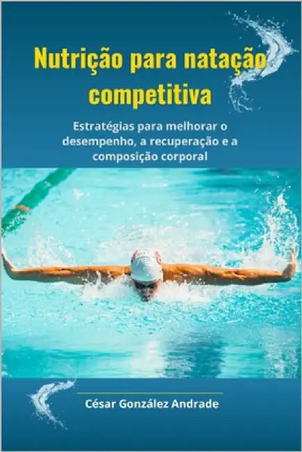 Nutrição para natação competitiva: Estratégias para melhorar o desempenho, a recuperação e a composição corporal by González Andrade, César