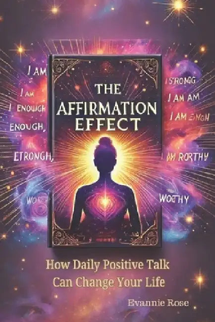 The Affirmation Effect: How Daily Positive Talk Can Change Your Life by Evannie Rose