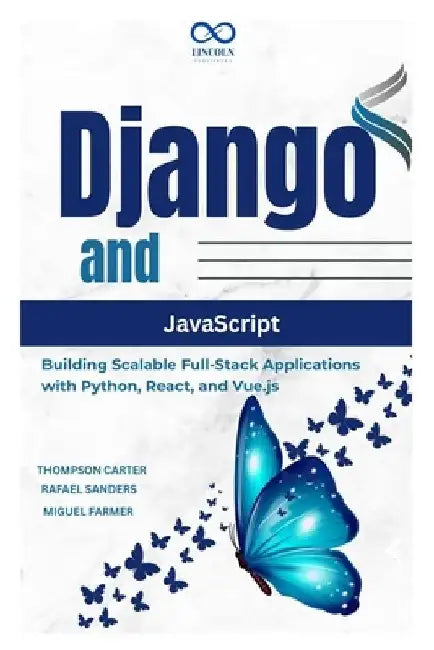 Django and JavaScript: Building Scalable Full-Stack Applications with Python, React, and Vue.js by Rafael Sanders