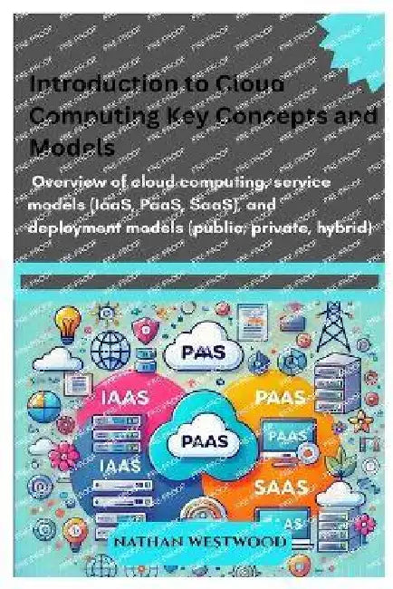Introduction to Cloud Computing: Key Concepts and Models: Overview of cloud computing, service models (IaaS, PaaS, SaaS), and deployment models (publi by Nathan Westwood