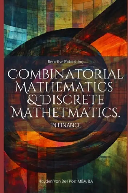 Combinatorial & Discrete Mathematics in Finance: A Practical Guide to Portfolio Optimization, Algorithmic Trading, and Risk Modeling by Reactive Publishing
